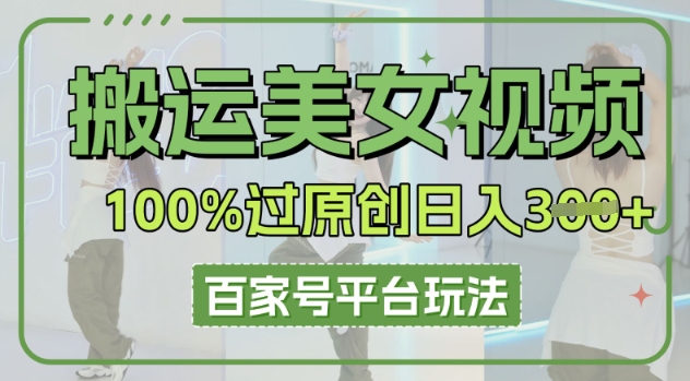 搬运美女视频100%过原创大揭秘，百家号平台玩法，轻松日入3张(可矩阵)-青枫传媒