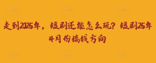 走到2025年，短剧还能怎么玩？短剧25年4月份搞钱方向-青枫传媒