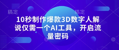 10秒制作爆款3D数字人解说仅需一个AI工具，开启流量密码-青枫传媒