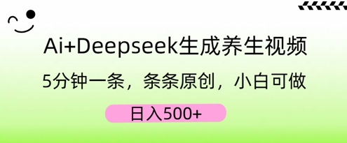 AI+Deepseek生成养生视频，5分钟一条，条条原创，小白可做，日入5张-青枫传媒