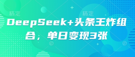 DeepSeek+头条王炸组合，单日变现3张-青枫传媒