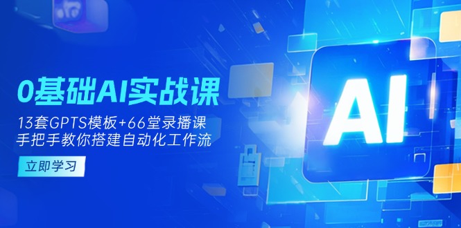 (14202期)0基础AI实操课:13套GPTS模板+66字录播课,手把手教你搭建自动化工作流-青枫传媒