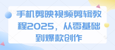 手机剪映视频剪辑教程2025，从零基础到爆款创作-青枫传媒