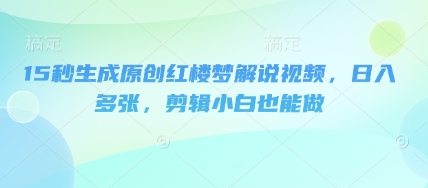 15秒生成原创红楼梦解说视频，日入多张，剪辑小白也能做-青枫传媒