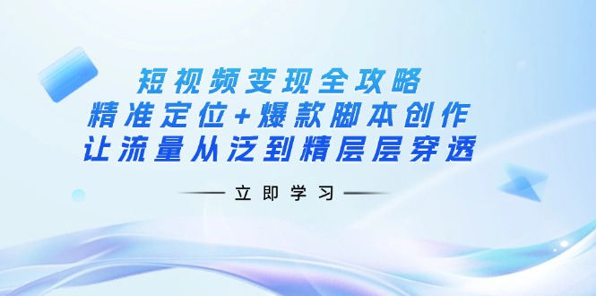 （14159期）短视频变现全攻略：精准定位+爆款脚本创作，让流量从泛到精层层穿透-青枫传媒