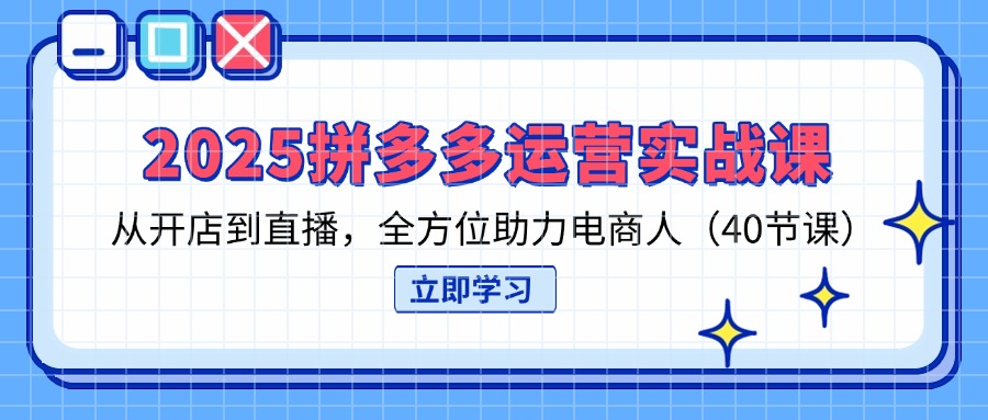 （14259期）2025拼多多运营实战课，从开店到直播，全方位助力电商人（40节课）-青枫传媒