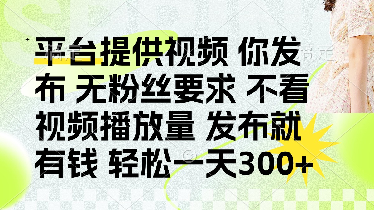 （14224期）发布平台提供视频就有钱 无粉丝要求 不看视频播放量 发布就有钱 一天300+-青枫传媒