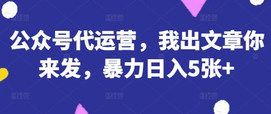 公众号代运营，我出文章你来发，暴力日入5张+【揭秘】-青枫传媒