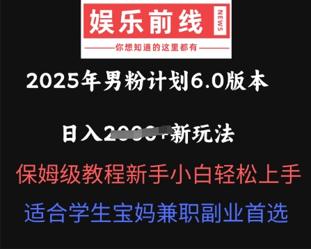 2025年男粉计划6.0版本，日入多张新玩法，保姆级教程新手小白轻松上手，适合学生宝妈兼职副业首选-青枫传媒