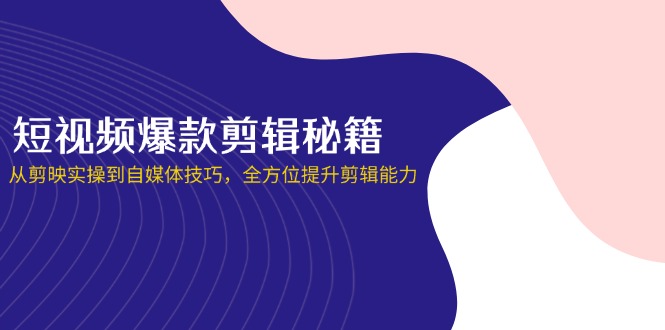 (14244期)短视频爆款剪辑秘籍,从剪映实操到自媒体技巧,全方位提升剪辑能力-青枫传媒