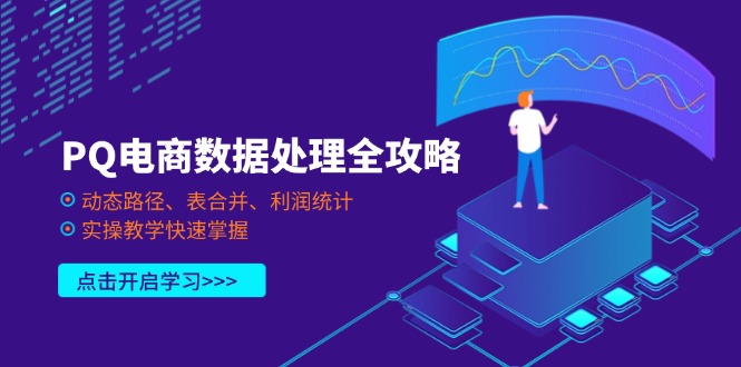 (14240期)PQ电商数据处理全攻略,动态路径、表合并、利润统计,实操教学快速掌握-青枫传媒