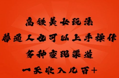 高铁美女玩法，普通人也可以轻松上手，多种渠道变现，一天几张-青枫传媒