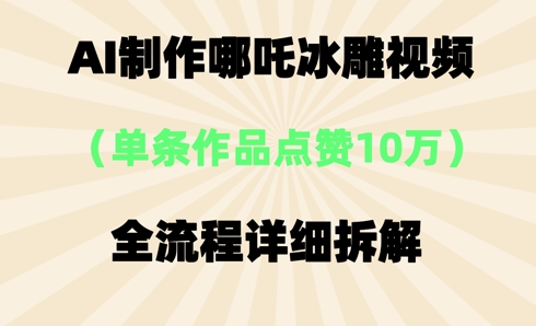 AI哪吒冰雕视频，单条视频点赞10W+，全流程详细拆解-青枫传媒