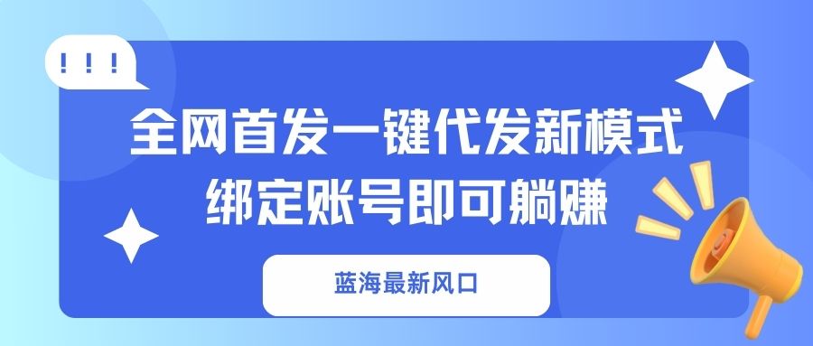 （14183期）蓝海最新风口，全网首发一键代发新模式！绑定账号即可躺赚-青枫传媒
