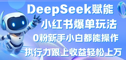 DeepSeek赋能小红书爆单玩法0粉新手小白都能操作，执行力跟上收益轻松上W，懒人勿做-青枫传媒