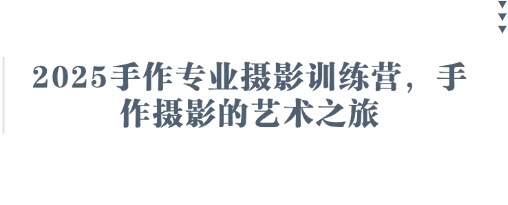 2025手作专业摄影训练营，手作摄影的艺术之旅-青枫传媒