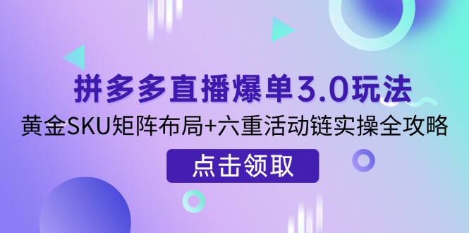 （14192期）拼多多直播爆单3.0玩法解析，黄金SKU矩阵布局+六重活动链实操全攻略-青枫传媒