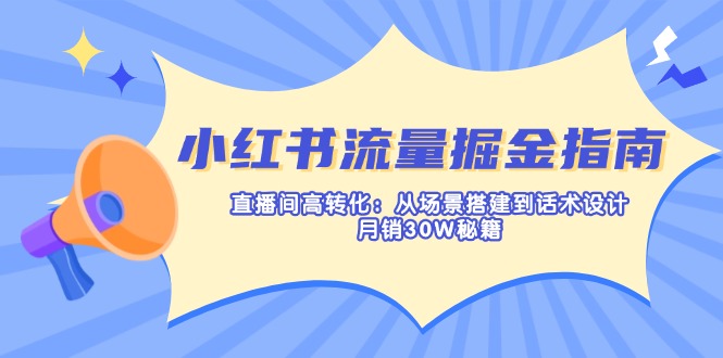 （14174期）小红书流量掘金指南：直播间高转化：从场景搭建到话术设计，月销30W秘籍-青枫传媒