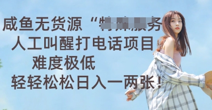 咸鱼无货源人工叫醒打电话项目，难度极低， 轻轻松松日入一两张-青枫传媒