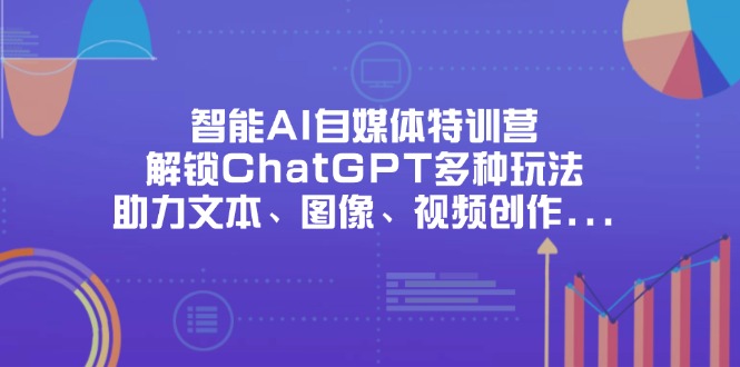 (14245期)智能AI自媒体特训营,解锁ChatGPT多种玩法,助力文本、图像、视频创作...-青枫传媒