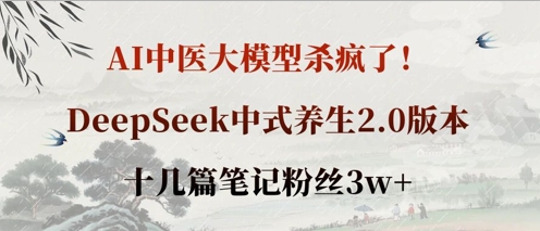 AI中医大模型杀疯了！DeepSeek中式养生2.0版本，十几篇笔记粉丝3w+-青枫传媒
