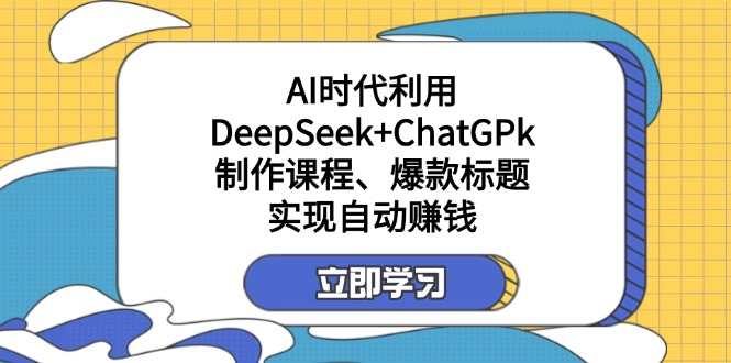 （14149期）某付费文：AI时代利用DeepSeek+ChatGPk制作课程、爆款标题，实现自动赚钱-青枫传媒
