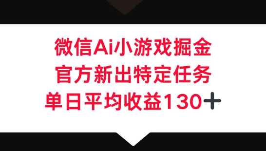 微信AI小游戏掘金,官方新出特定任务,单日平均收益130+-青枫传媒