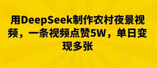 用DeepSeek制作农村夜景视频，一条视频点赞5W，单日变现多张-青枫传媒