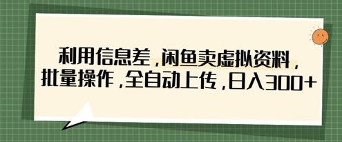利用信息差，闲鱼卖虚拟资料，批量操作，全自动上传，日入3张-青枫传媒