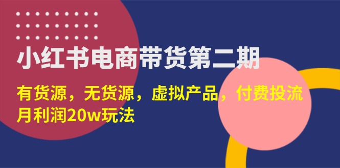 (14186期)小红书电商带货第二期,有货源,无货源,虚拟产品,付费投流,月利润20w-青枫传媒