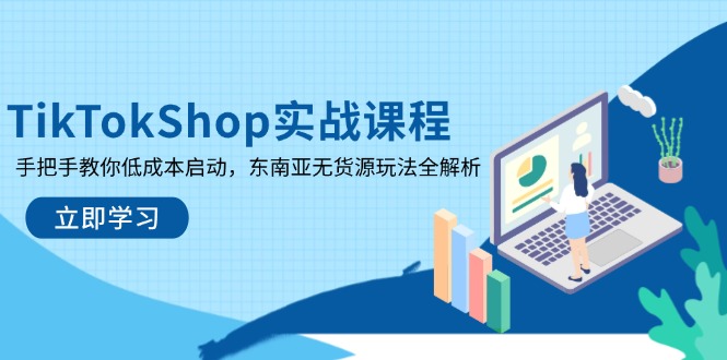 （14269期）TikTokShop实战课程，手把手教你低成本启动，东南亚无货源玩法全解析-青枫传媒