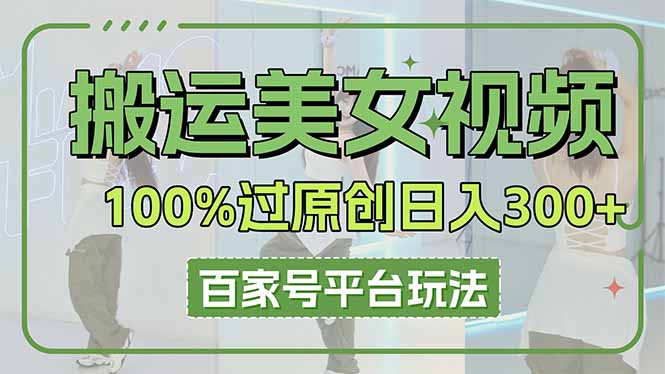 (14207期)搬运美女视频100%过原创大揭秘,百家号平台玩法,轻松日入3000+(可矩阵)-青枫传媒
