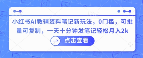 小红书AI教辅资料笔记新玩法，0门槛，可批量可复制，一天十分钟发笔记轻松月入2k-青枫传媒