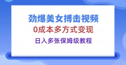 劲爆美女搏击视频，0成本多方式变现，日入多张保姆级教程-青枫传媒