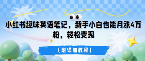 小红书趣味英语笔记，新手小白也能月涨4W粉，轻松变现(附详细教程)-青枫传媒