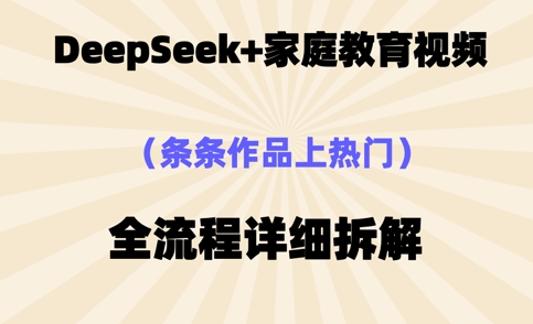 Deepseek制作家庭教育类视频，条条作品上热门，全流程拆解-青枫传媒