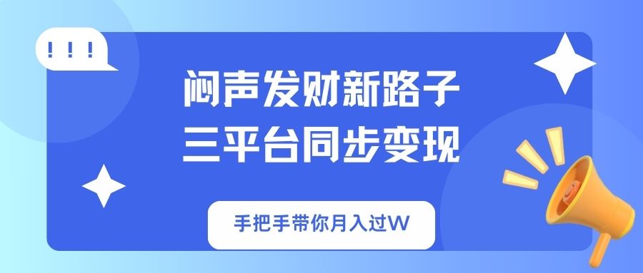 （14182期）闷声发财新路子！三平台同步变现，手把手带你月入过W-青枫传媒