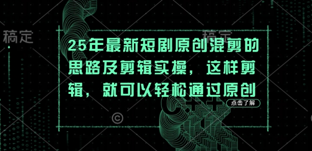 25年最新短剧原创混剪的思路及剪辑实操，这样剪辑，就可以轻松通过原创-青枫传媒