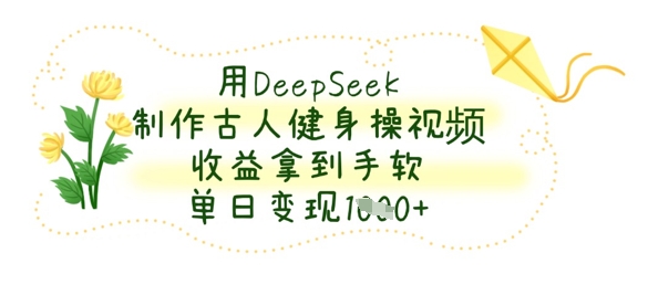 用DeepSeek制作古人健身操视频，收益拿到手软，单日变现数张-青枫传媒