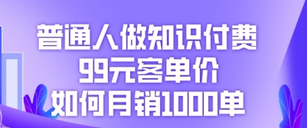 普通人做知识付费，99元客单价如何月销1000单-青枫传媒
