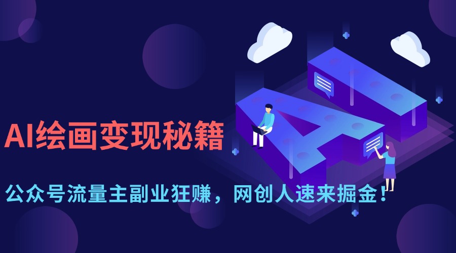 （14264期）AI绘画变现秘籍：公众号流量主副业狂赚，网创人速来掘金！-青枫传媒