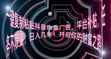 一键复制粘贴抖音热卖广告，平台补贴，任务不限量，日入几张，开启你的财富之路!-青枫传媒