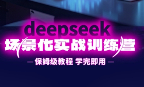 DeepSeek场景化实战训练营，保姆级教程，学完即用，手把手教你用DeepSeek提升效率-青枫传媒